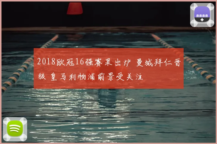 2018欧冠16强赛果出炉 曼城拜仁晋级 皇马利物浦前景受关注