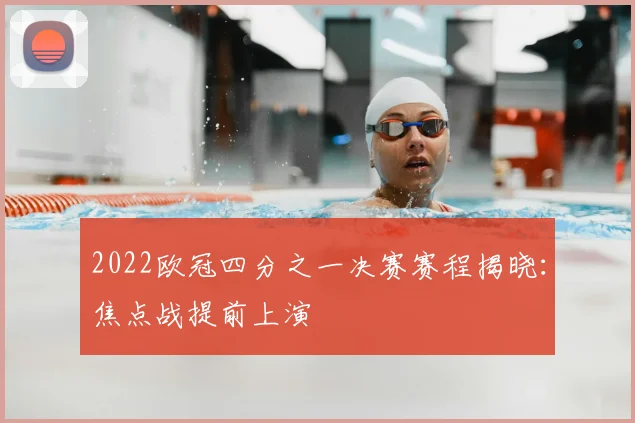 2022欧冠四分之一决赛赛程揭晓：焦点战提前上演