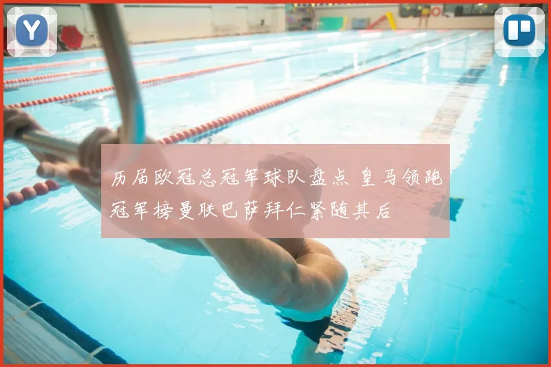 历届欧冠总冠军球队盘点 皇马领跑冠军榜曼联巴萨拜仁紧随其后