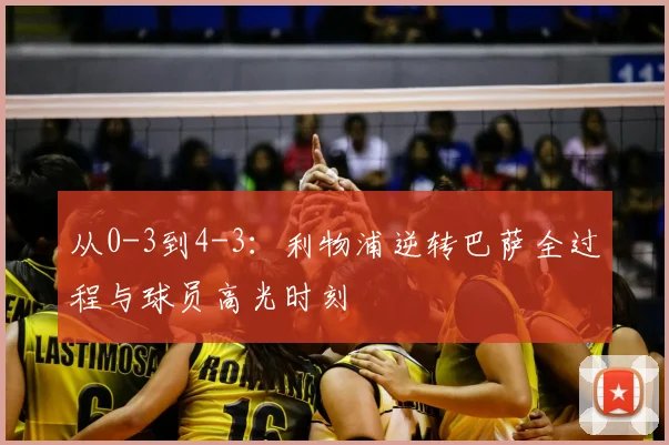 从0-3到4-3：利物浦逆转巴萨全过程与球员高光时刻