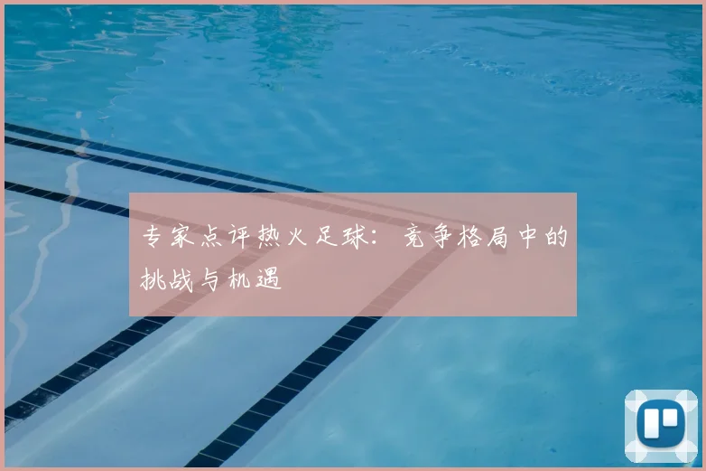 专家点评热火足球：竞争格局中的挑战与机遇