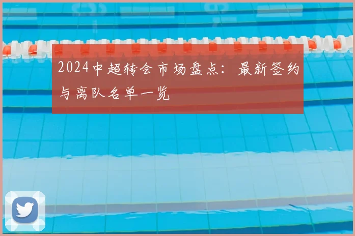 2024中超转会市场盘点：最新签约与离队名单一览